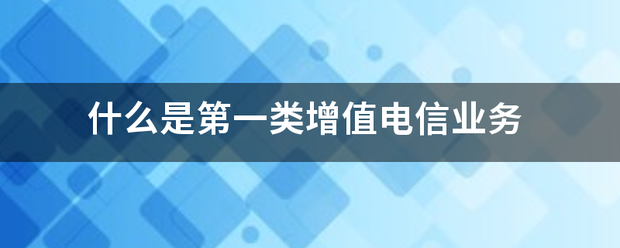 解讀第一類增值電信業(yè)務 聚焦互聯(lián)網(wǎng)信息服務的內(nèi)涵與價值